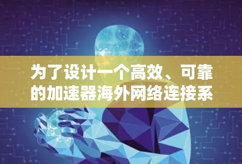 为了设计一个高效、可靠的加速器海外网络连接系统，以下是一个结构化的解决方案