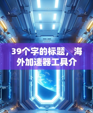 39个字的标题，海外加速器工具介绍