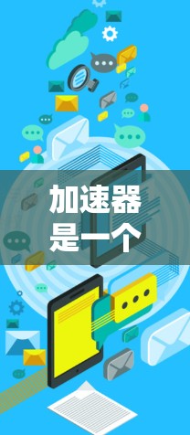 加速器是一个专门用于加速网站访问的工具，可以帮助用户提高网页加载速度和减少等待时间。如果你在访问国际网站时遇到了延迟或问题，可以考虑以下步骤