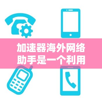 加速器海外网络助手是一个利用海外网络环境下的加速器,以提高下载和访问网络资源的效率和安全性。以下是对该概念的详细解释 加速器海外网络助手是一个利用海外网络环境下的加速器,以提高下载和访问网络资源的效率和安全性。以下是对该概念的详细解释