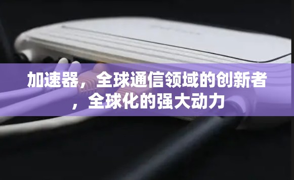 加速器，全球通信领域的创新者，全球化的强大动力