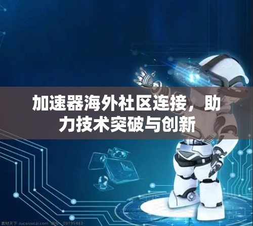 加速器海外社区连接,助力技术突破与创新 加速器海外社区连接,助力技术突破与创新