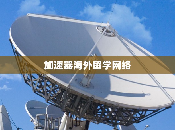 加速器海外留学网络 加速器海外留学网络