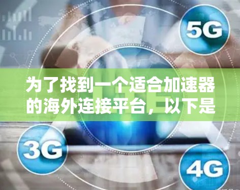 为了找到一个适合加速器的海外连接平台,以下是一个结构化的推荐和使用指南 为了找到一个适合加速器的海外连接平台,以下是一个结构化的推荐和使用指南