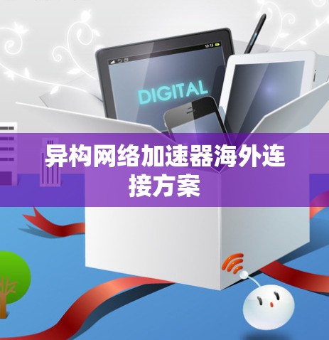 异构网络加速器海外连接方案 异构网络加速器海外连接方案