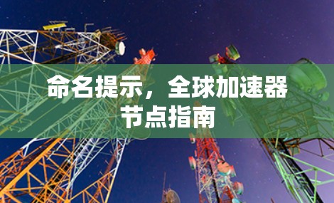 命名提示,全球加速器节点指南 命名提示,全球加速器节点指南