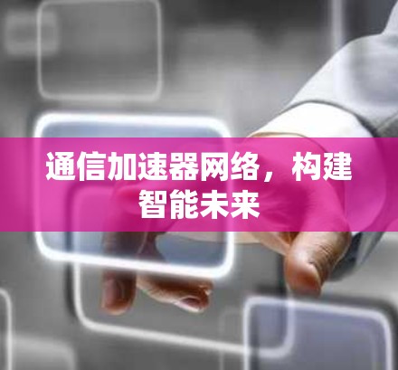 通信加速器网络，构建智能未来