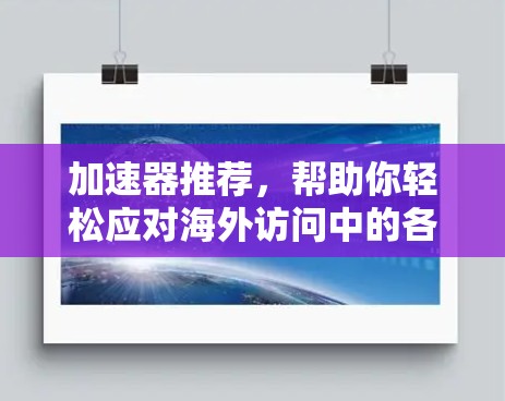 加速器推荐,帮助你轻松应对海外访问中的各种挑战 加速器推荐,帮助你轻松应对海外访问中的各种挑战