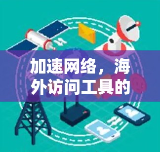 加速网络，海外访问工具的全面解决方案