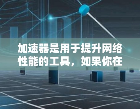加速器是用于提升网络性能的工具,如果你在海外地区使用加速器,海外地址通常指的是加速器在特定国家或地区的服务器地址。以下是一些常见的海外加速器及其对应的海外地址 加速器是用于提升网络性能的工具,如果你在海外地区使用加速器,海外地址通常指的是加速器在特定国家或地区的服务器地址。以下是一些常见的海外加速器及其对应的海外地址