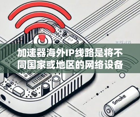 加速器海外IP线路是将不同国家或地区的网络设备连接起来,利用互联网高速传输数据,实现快速数据传输和流量优化的网络连接。以下是关于加速器海外IP线路的详细分析 加速器海外IP线路是将不同国家或地区的网络设备连接起来,利用互联网高速传输数据,实现快速数据传输和流量优化的网络连接。以下是关于加速器海外IP线路的详细分析