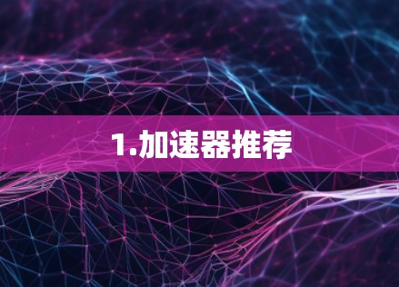 1.加速器推荐 1.加速器推荐