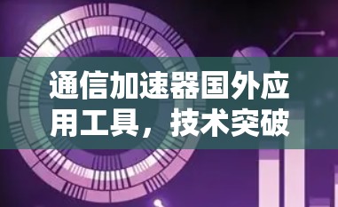 通信加速器国外应用工具,技术突破与应用前景 通信加速器国外应用工具,技术突破与应用前景