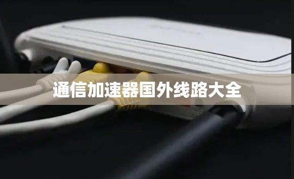 通信加速器国外线路大全 通信加速器国外线路大全