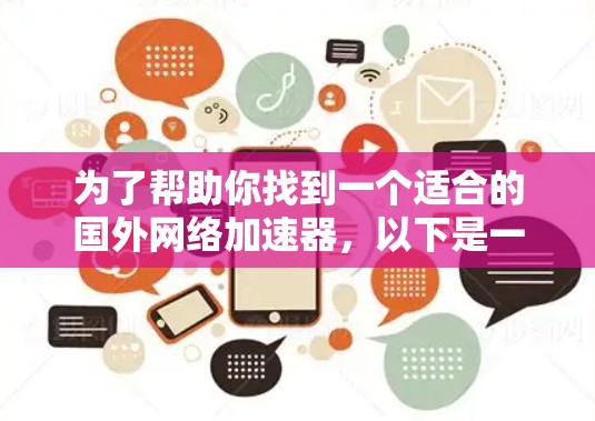 为了帮助你找到一个适合的国外网络加速器，以下是一些详细的信息和推荐步骤