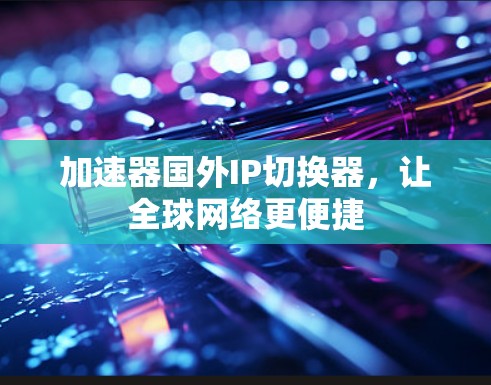 加速器国外IP切换器，让全球网络更便捷