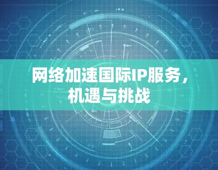 网络加速国际IP服务，机遇与挑战