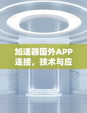 加速器国外APP连接，技术与应用的边界