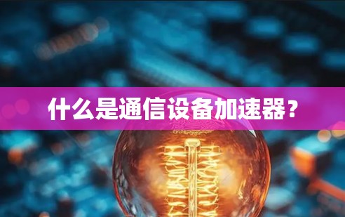 什么是通信设备加速器？