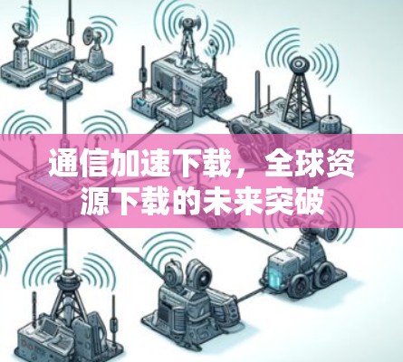 通信加速下载，全球资源下载的未来突破