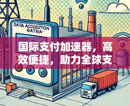 国际支付加速器,高效便捷,助力全球支付 国际支付加速器,高效便捷,助力全球支付