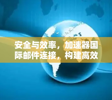 安全与效率,加速器国际邮件连接,构建高效邮件连接的新标准 安全与效率,加速器国际邮件连接,构建高效邮件连接的新标准