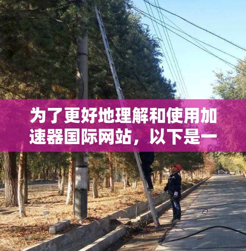 为了更好地理解和使用加速器国际网站，以下是一步步的指南