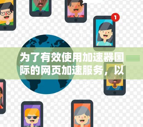 为了有效使用加速器国际的网页加速服务，以下是一个清晰的步骤指南