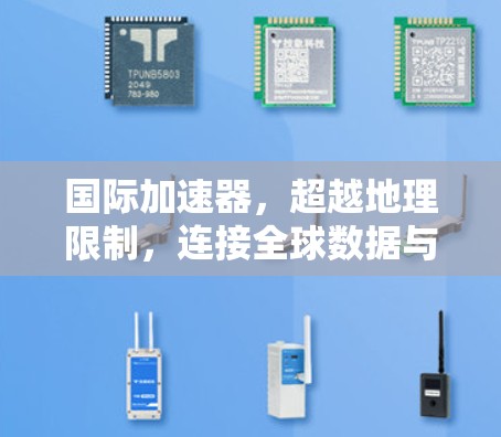 国际加速器,超越地理限制,连接全球数据与服务 国际加速器,超越地理限制,连接全球数据与服务