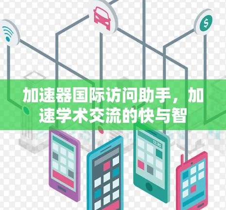 加速器国际访问助手,加速学术交流的快与智 加速器国际访问助手,加速学术交流的快与智