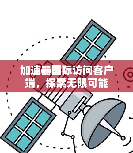 加速器国际访问客户端，探索无限可能