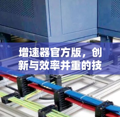 增速器官方版，创新与效率并重的技术解决方案