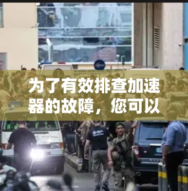为了有效排查加速器的故障,您可以按照以下步骤进行 为了有效排查加速器的故障,您可以按照以下步骤进行