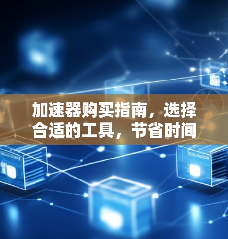 加速器购买指南，选择合适的工具，节省时间