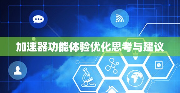 加速器功能体验优化思考与建议 加速器功能体验优化思考与建议
