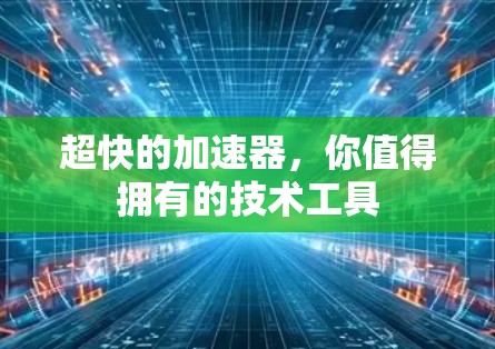 超快的加速器,你值得拥有的技术工具 超快的加速器,你值得拥有的技术工具