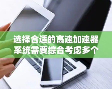 选择合适的高速加速器系统需要综合考虑多个因素,以确保车辆在高速公路上的安全稳定运行。以下是详细的步骤指南 选择合适的高速加速器系统需要综合考虑多个因素,以确保车辆在高速公路上的安全稳定运行。以下是详细的步骤指南