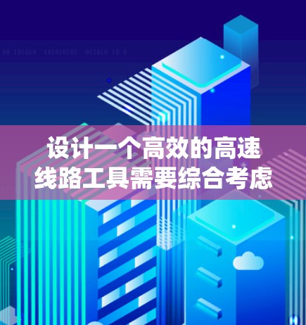 设计一个高效的高速线路工具需要综合考虑多个环节,包括材料选择、动力系统设计、能源管理和用户界面优化。以下是一个分步的设计方案 设计一个高效的高速线路工具需要综合考虑多个环节,包括材料选择、动力系统设计、能源管理和用户界面优化。以下是一个分步的设计方案