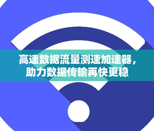 高速数据流量测速加速器,助力数据传输再快更稳 高速数据流量测速加速器,助力数据传输再快更稳