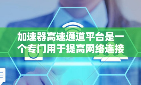 加速器高速通道平台是一个专门用于提高网络连接速度的工具,旨在为需要高速数据传输的场景提供便利。以下是关于该平台的详细信息 加速器高速通道平台是一个专门用于提高网络连接速度的工具,旨在为需要高速数据传输的场景提供便利。以下是关于该平台的详细信息