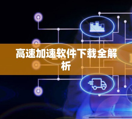高速加速软件下载全解析 高速加速软件下载全解析