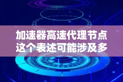 加速器高速代理节点这个表述可能涉及多个领域,具体含义取决于上下文。以下是几种可能的解释 加速器高速代理节点这个表述可能涉及多个领域,具体含义取决于上下文。以下是几种可能的解释