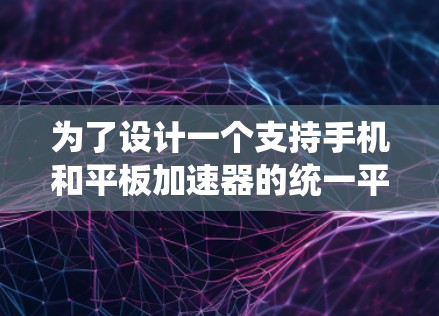为了设计一个支持手机和平板加速器的统一平台,让用户在电脑上直接下载高清视频,可以按照以下步骤进行设计和构建 为了设计一个支持手机和平板加速器的统一平台,让用户在电脑上直接下载高清视频,可以按照以下步骤进行设计和构建