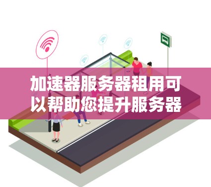 加速器服务器租用可以帮助您提升服务器的性能和响应速度，解决技术问题。以下是关于加速器服务器租用的详细介绍