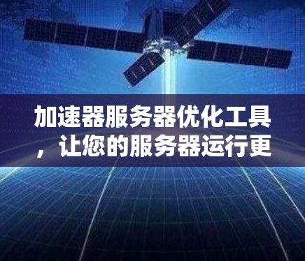 加速器服务器优化工具,让您的服务器运行更高效 加速器服务器优化工具,让您的服务器运行更高效