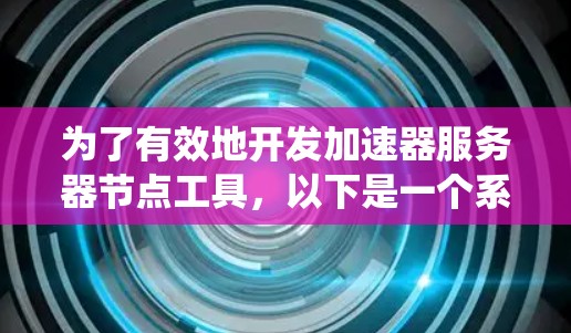 为了有效地开发加速器服务器节点工具,以下是一个系统化的指南 为了有效地开发加速器服务器节点工具,以下是一个系统化的指南