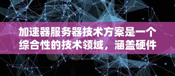 加速器服务器技术方案是一个综合性的技术领域,涵盖硬件加速、软件优化、混合加速以及安全性等多个方面。以下是对该技术方案的详细总结 加速器服务器技术方案是一个综合性的技术领域,涵盖硬件加速、软件优化、混合加速以及安全性等多个方面。以下是对该技术方案的详细总结