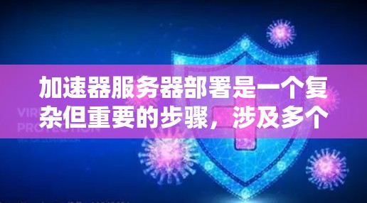 加速器服务器部署是一个复杂但重要的步骤，涉及多个方面和因素。以下是对加速器服务器部署的详细指南