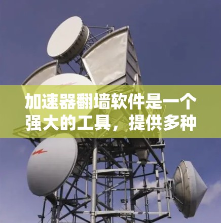 加速器翻墙软件是一个强大的工具,提供多种方式访问被禁用的网站。以下是一些常见的加速器翻墙软件及其使用指南 加速器翻墙软件是一个强大的工具,提供多种方式访问被禁用的网站。以下是一些常见的加速器翻墙软件及其使用指南