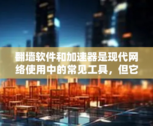 翻墙软件和加速器是现代网络使用中的常见工具,但它们在使用过程中可能会遇到一些问题。为了更好地解决这些问题,以下是一些关键步骤和建议 翻墙软件和加速器是现代网络使用中的常见工具,但它们在使用过程中可能会遇到一些问题。为了更好地解决这些问题,以下是一些关键步骤和建议